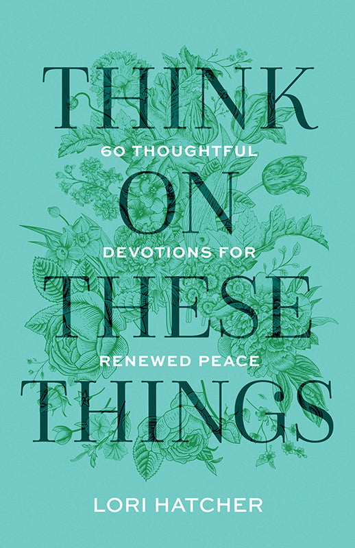 Think on These Things: 60 Thoughtful Devotions for Renewed Peace